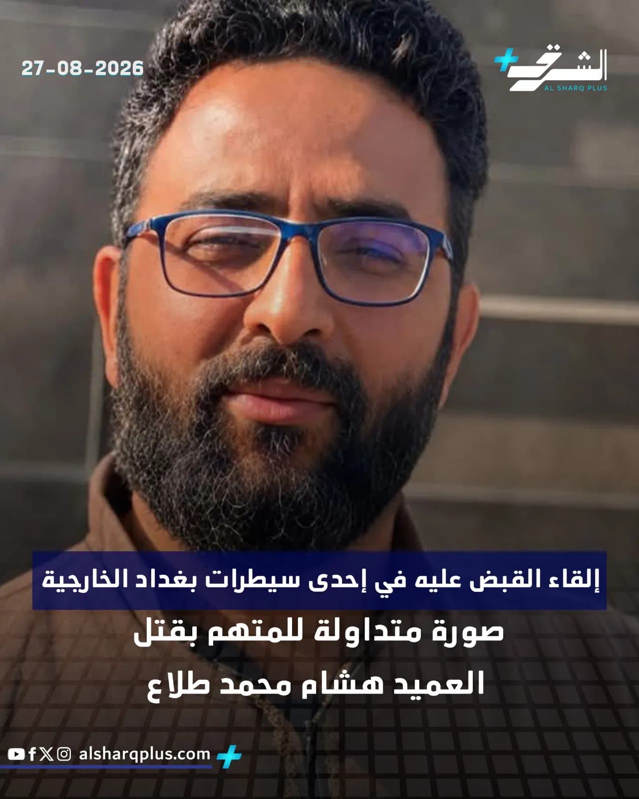 رجل ملتحٍ يرتدي نظارة طبية يُتهم بقتل العميد هشام محمد طلاع، مع تاريخ 27-08-2026.